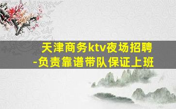 天津商务ktv夜场招聘-负责靠谱带队保证上班